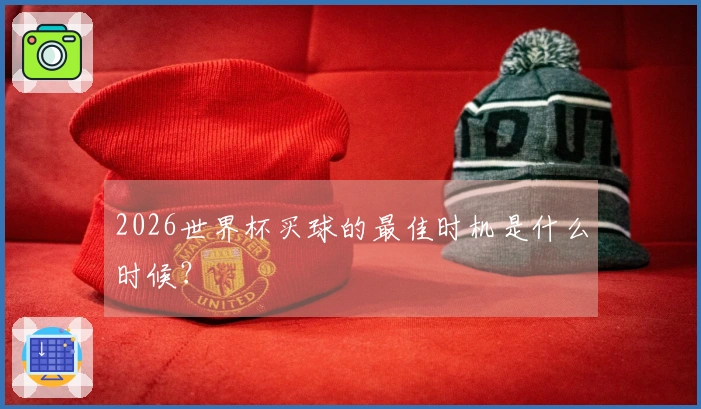 2026世界杯买球的最佳时机是什么时候？
