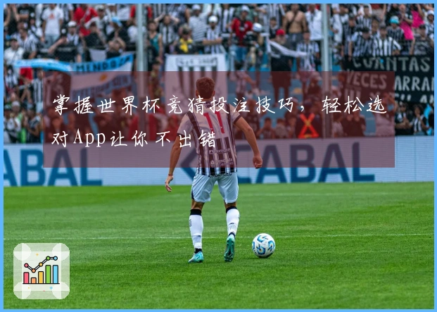 掌握世界杯竞猜投注技巧，轻松选对App让你不出错