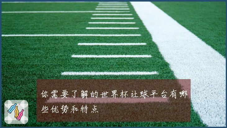 你需要了解的世界杯让球平台有哪些优势和特点