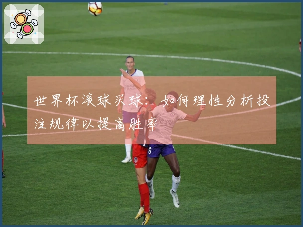 世界杯滚球买球：如何理性分析投注规律以提高胜率