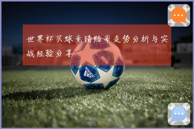 世界杯买球竞猜赔率走势分析与实战经验分享