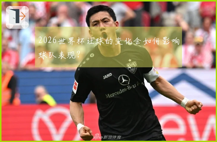2026世界杯让球的变化会如何影响球队表现？