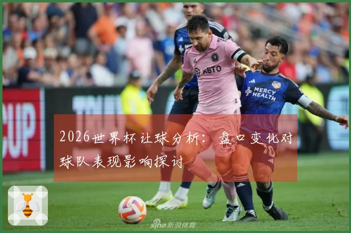 2026世界杯让球分析：盘口变化对球队表现影响探讨