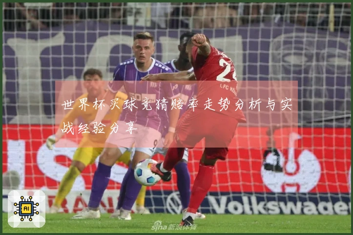 世界杯买球竞猜赔率走势分析与实战经验分享