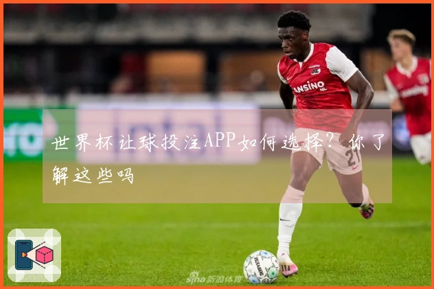 世界杯让球投注APP如何选择？你了解这些吗