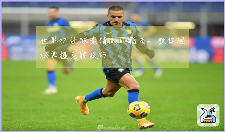 世界杯让球竞猜入门指南，教你轻松掌握竞猜技巧