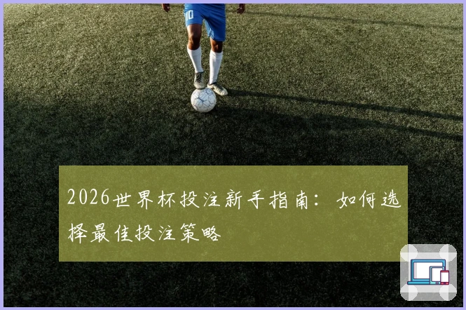 2026世界杯投注新手指南：如何选择最佳投注策略