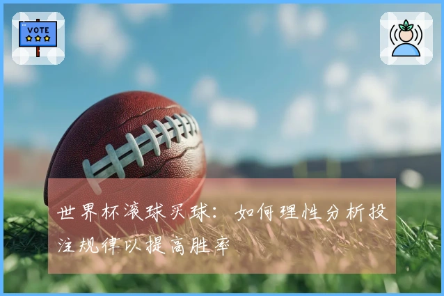 世界杯滚球买球：如何理性分析投注规律以提高胜率