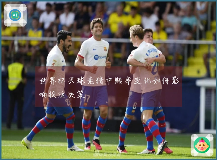 世界杯买球竞猜中赔率变化如何影响投注决策