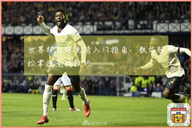 世界杯让球竞猜入门指南，教你轻松掌握竞猜技巧